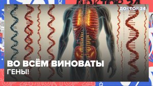 ВО ВСЁМ ВИНОВАТЫ ГЕНЫ! | Доктор 24