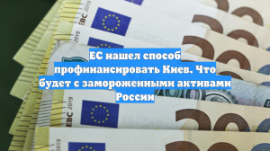 ЕС нашел способ профинансировать Киев. Что будет с замороженными активами России