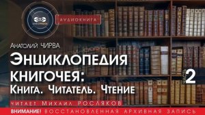 Энциклопедия книгочея: Книга. Читатель. Чтение. - часть 2 - Анатолий ЧИРВА (читает Михаил РОСЛЯКОВ)