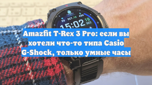 Amazfit T-Rex 3 Pro: если вы хотели что-то типа Casio G-Shock, только умные часы