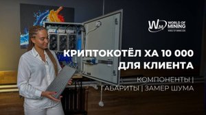 КРИПТОКОТЁЛ XA 10 000 ДЛЯ КЛИЕНТА: ОБЗОР: Из чего состоит | Как работает | Габариты | Уровень шума