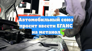 Автомобильный союз просит ввести ЕГАИС на метанол