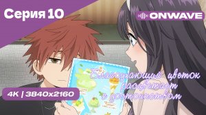 [4K] Благоухающий цветок расцветает с достоинством - Серия 10 [OnWave]