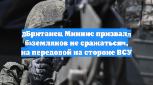 Британец Миннис призвал земляков не сражаться на передовой на стороне ВСУ