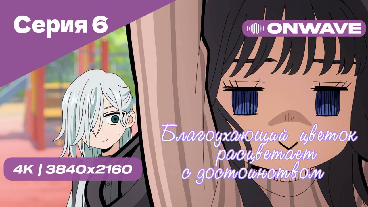 [4K] Благоухающий цветок расцветает с достоинством - Серия 6 [OnWave]