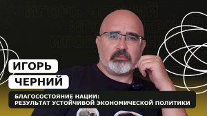 ИГОРЬ ЧЕРНИЙ: Благосостояние нации: результат устойчивой экономической политики