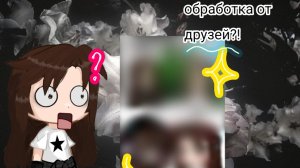 ОБРАБОТКА ОТ ДРУЗЕЙ!?