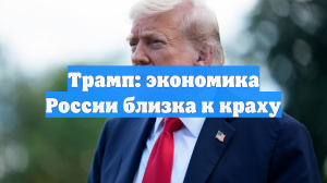 Трамп: экономика России близка к краху