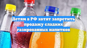 Детям в РФ хотят запретить продажу сладких газированных напитков