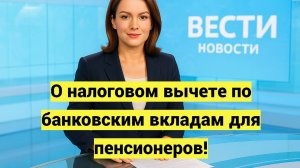 О налоговом вычете по банковским вкладам для пенсионеров