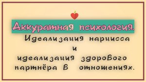 НРЛ 1.8. Идеализация нарца и идеализация здорового партнёра в начале отношений.