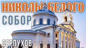 Собор Николы Белого (Николая Чудотворца) в Серпухове, шедевр академика Федора Шестакова