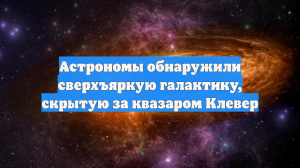 Астрономы обнаружили сверхъяркую галактику, скрытую за квазаром Клевер