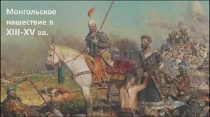 Монгольское  нашествие в ХIII-ХV вв.