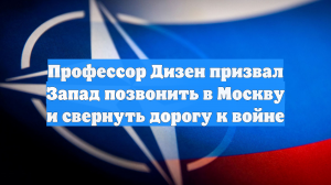 Профессор Дизен призвал Запад позвонить в Москву и свернуть дорогу к войне