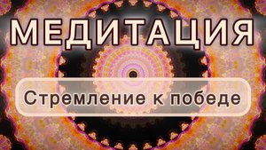 Стремление к победе. Трансформационная МЕДИТАЦИЯ. Высокие вибрации.