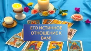 РАСКЛАД ТАРО "ЕГО ИСТИННОЕ ОТНОШЕНИЕ К ВАМ!"