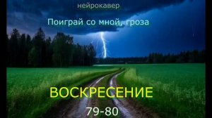 Нейрокавер 2025. Поиграй со мной, гроза - Воскресение 79-80