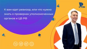 К вам едет ревизор, или что нужно знать о проверках уполномоченных органов и ЦБ РФ
