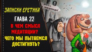 В чём смысл медитации? Чего мы пытаемся достигнуть? Глава 22.