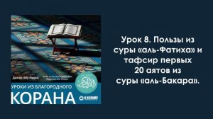 Урок 8. Пользы из суры «аль-Фатиха» и тафсир первых 20 аятов из суры «аль-Бакара». Уроки из Благород