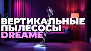 Какой вертикальный пылесос Dreame выбрать в 2025? Сухая и влажная уборка в одном устройстве