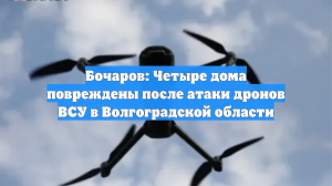 Бочаров: Четыре дома повреждены после атаки дронов ВСУ в Волгоградской области