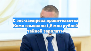 С экс-зампреда правительства Коми взыскали 1,2 млн рублей тайной зарплаты