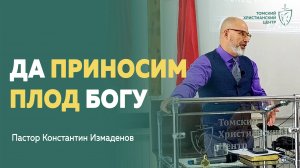 Да приносим плод Богу #проповедь | Константин Измаденов | Томский Христианский Центр
