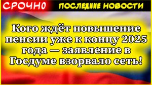 Кого ждёт повышение пенсии уже к концу 2025 года — заявление в Госдуме взорвало сеть!