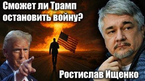 Сможет ли Трамп остановить войну? Ростислав Ищенко