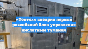 «Топтех» внедрил первый российский блок управления кислотным туманом
