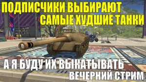 Подписички выбирают худшие танки а я их выкатываю - Вечерний стрим #tanksblitz