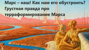 Марс – наш! Как нам его обустроить? Грустная правда про терраформирование Марса