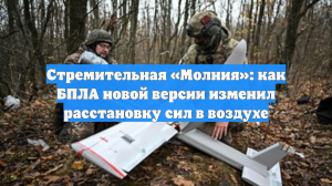 Стремительная «Молния»: как БПЛА новой версии изменил расстановку сил в воздухе