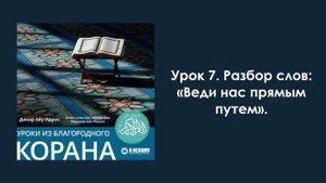 Урок 7. Разбор слов «Веди нас прямым путем». Уроки из Благородного Корана.