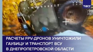Расчеты FPV-дронов уничтожили гаубицу и транспорт ВСУ в Днепропетровской области