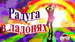 РАДУГА В ЛАДОНЯХ...КРАСИВЫЕ ПЕСНИ ОБО ВСЁМ