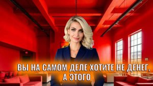 Вы на самом деле хотите не денег, а этого