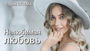 Вадим КУЗЕМА - НЕЛЮБИМАЯ ЛЮБОВЬ. ПРЕМЬЕРА ПЕСНИ !!!