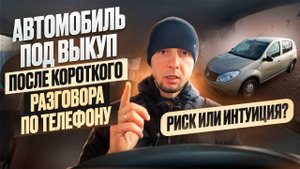 Автомобиль под выкуп после разговора по телефону. Риск или интуиция?