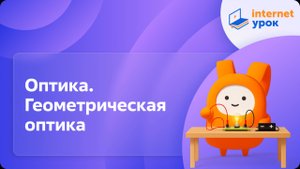 Физика 11 класс. Оптика. Геометрическая оптика