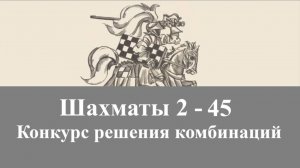 Шахматы 2-45. Решение комбинаций.