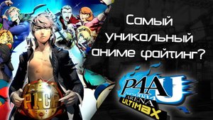 Persona 4 Arena Ultimax: Самый уникальный Аниме-Файтинг? (Khanage)