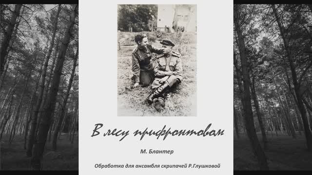 "В лесу прифронтовом" М.Блантер обр. для ансамбля скрипачей Р. Глушковой