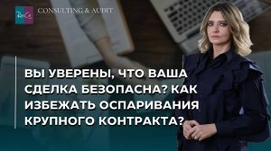 Вы уверены, что ваша сделка безопасна? Как избежать оспаривания крупного контракта?