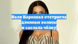 Валя Карнавал отстригла длинные волосы и сделала чёлку