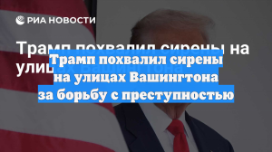Трамп похвалил сирены на улицах Вашингтона за борьбу с преступностью