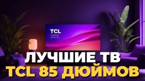 TCL 85 дюймов — топ моделей 2025 года, чтобы не ошибиться с выбором