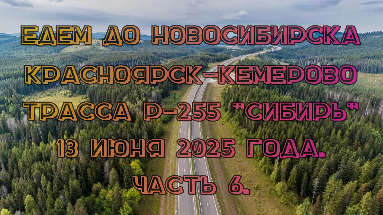 Едем до Новосибирска. Красноярск-Кемерово. Трасса Р-255 "Сибирь" 13 июня 2025 года. Часть 6.